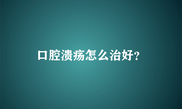 口腔溃疡怎么治好？