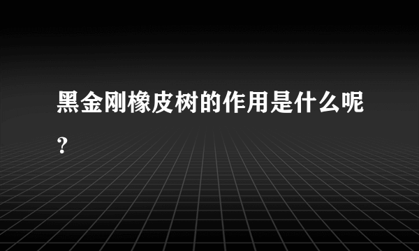 黑金刚橡皮树的作用是什么呢？