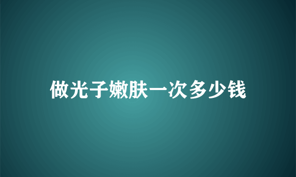 做光子嫩肤一次多少钱