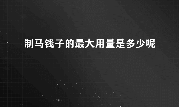 制马钱子的最大用量是多少呢