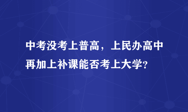 中考没考上普高，上民办高中再加上补课能否考上大学？