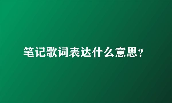 笔记歌词表达什么意思？