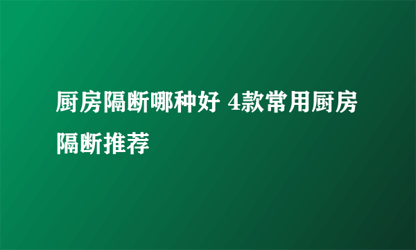 厨房隔断哪种好 4款常用厨房隔断推荐