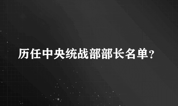 历任中央统战部部长名单？