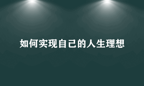 如何实现自己的人生理想