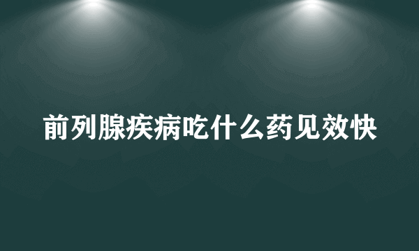 前列腺疾病吃什么药见效快