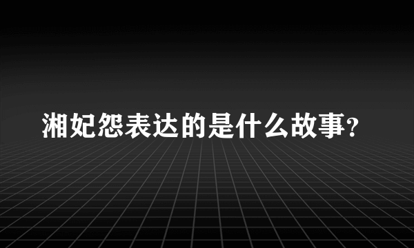 湘妃怨表达的是什么故事？