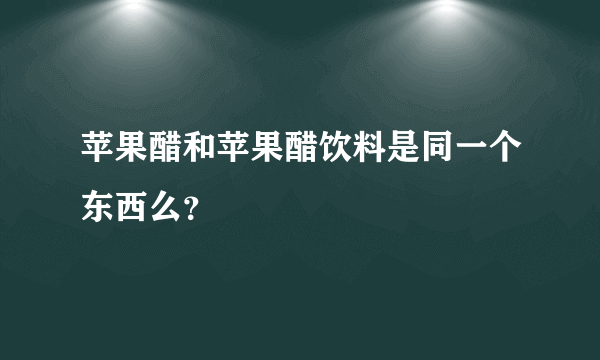 苹果醋和苹果醋饮料是同一个东西么？