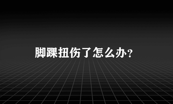 脚踝扭伤了怎么办？