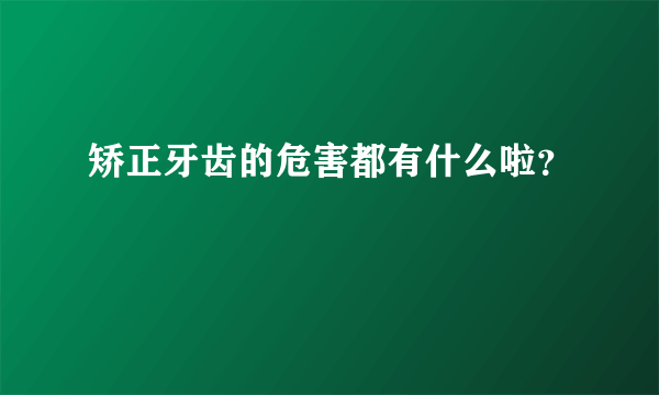 矫正牙齿的危害都有什么啦？