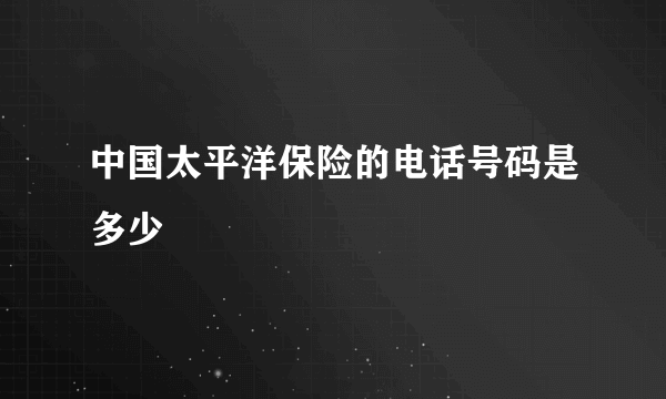 中国太平洋保险的电话号码是多少