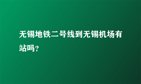 无锡地铁二号线到无锡机场有站吗？