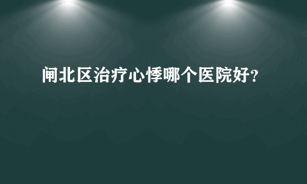 闸北区治疗心悸哪个医院好？