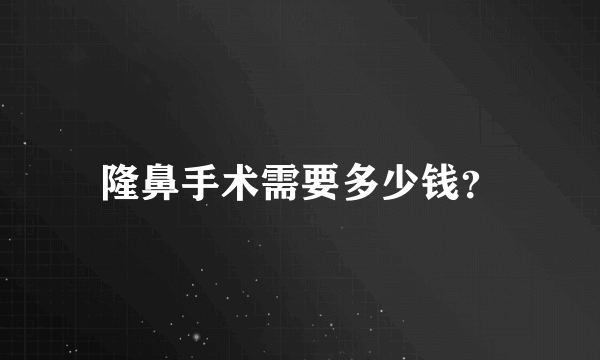 隆鼻手术需要多少钱？