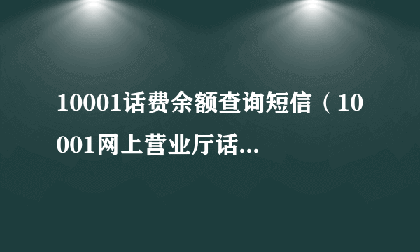 10001话费余额查询短信（10001网上营业厅话费查询）