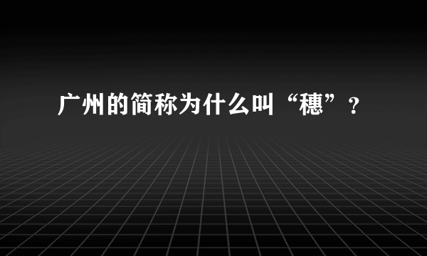 广州的简称为什么叫“穗”？