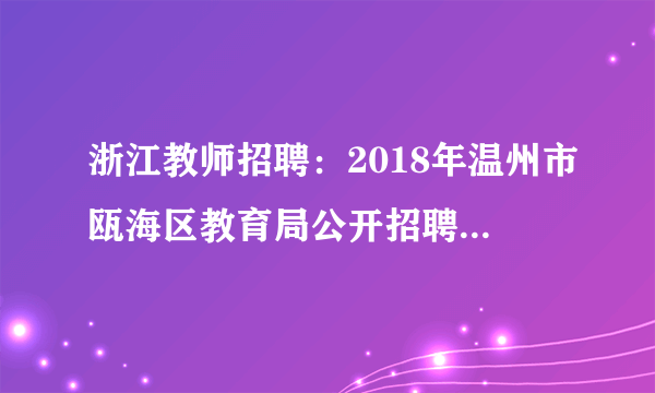 浙江教师招聘：2018年温州市瓯海区教育局公开招聘中小学教师82人公告