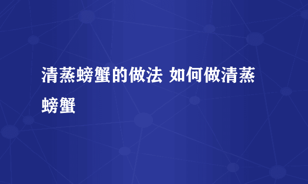 清蒸螃蟹的做法 如何做清蒸螃蟹