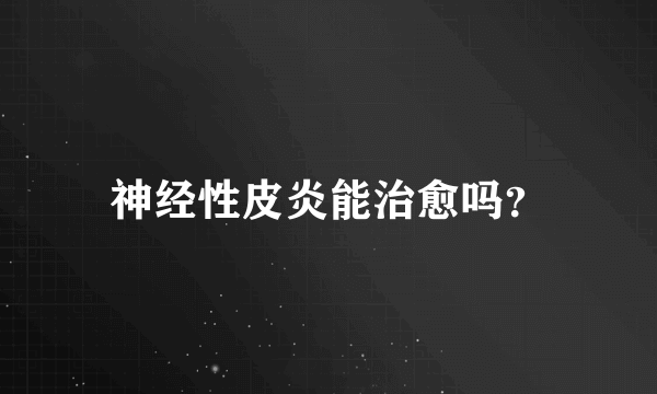 神经性皮炎能治愈吗？