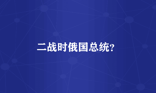 二战时俄国总统？