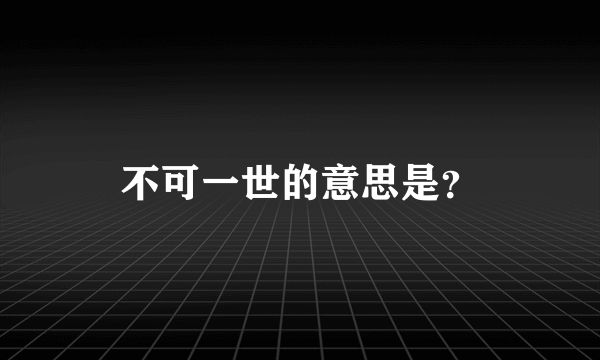 不可一世的意思是？