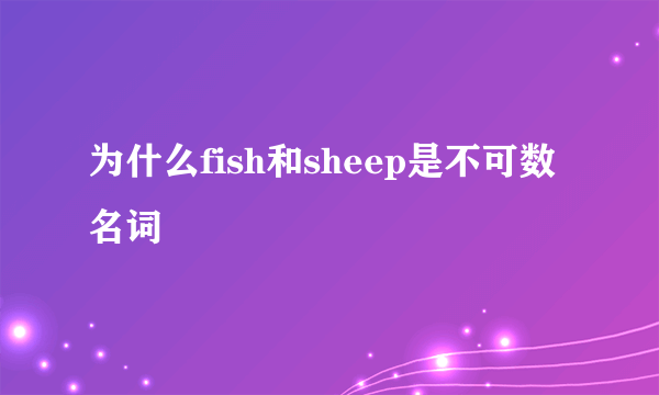 为什么fish和sheep是不可数名词