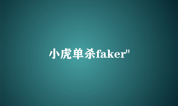 小虎单杀faker