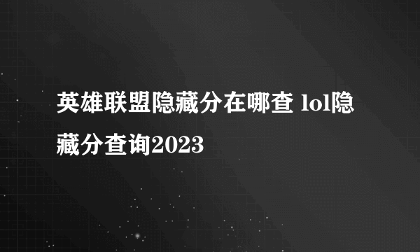 英雄联盟隐藏分在哪查 lol隐藏分查询2023