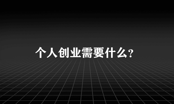 个人创业需要什么？