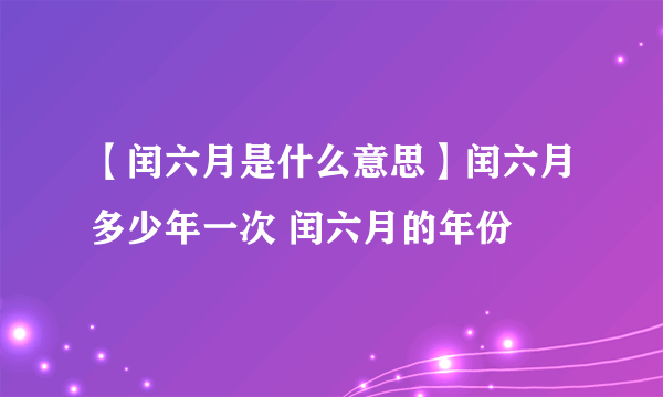 【闰六月是什么意思】闰六月多少年一次 闰六月的年份