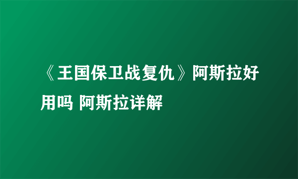 《王国保卫战复仇》阿斯拉好用吗 阿斯拉详解