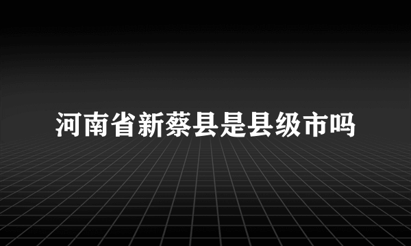 河南省新蔡县是县级市吗