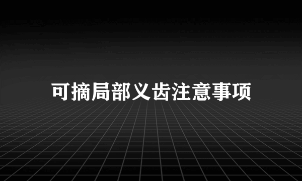 可摘局部义齿注意事项