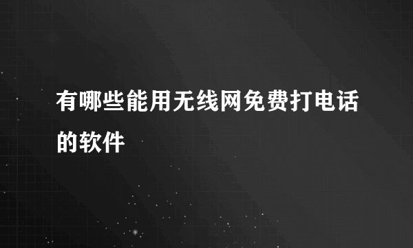 有哪些能用无线网免费打电话的软件