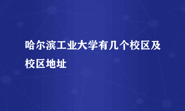 哈尔滨工业大学有几个校区及校区地址