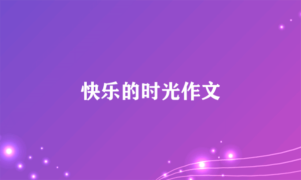 快乐的时光作文