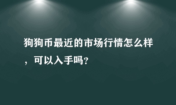 狗狗币最近的市场行情怎么样，可以入手吗？