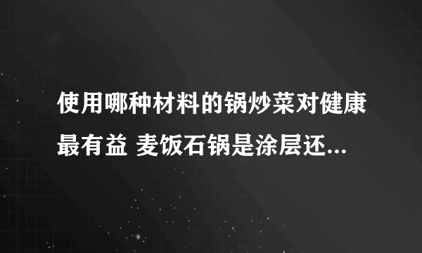 使用哪种材料的锅炒菜对健康最有益 麦饭石锅是涂层还是纯麦饭石