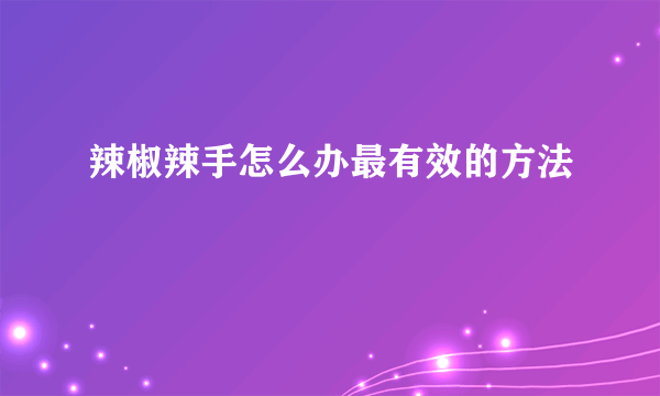 辣椒辣手怎么办最有效的方法