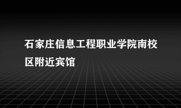 石家庄信息工程职业学院南校区附近宾馆