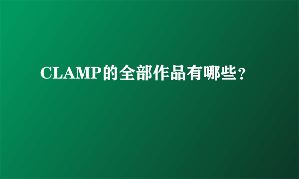 CLAMP的全部作品有哪些？