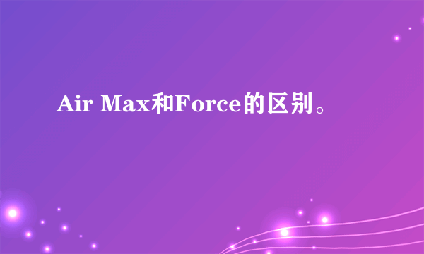 Air Max和Force的区别。