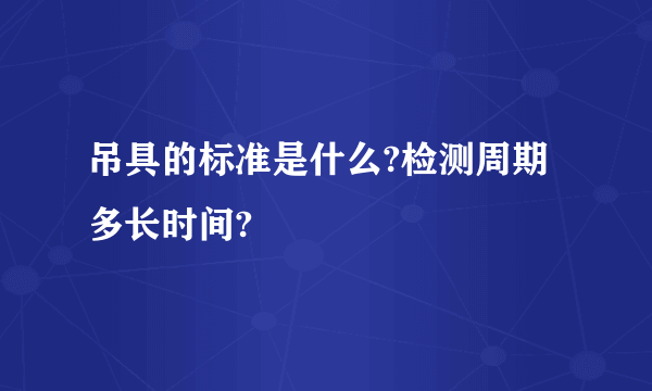 吊具的标准是什么?检测周期多长时间?