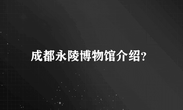 成都永陵博物馆介绍？