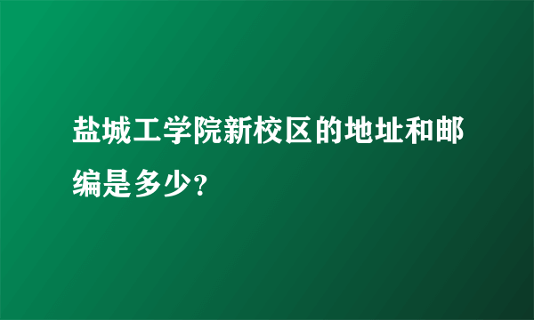 盐城工学院新校区的地址和邮编是多少？