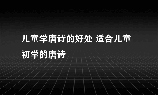 儿童学唐诗的好处 适合儿童初学的唐诗