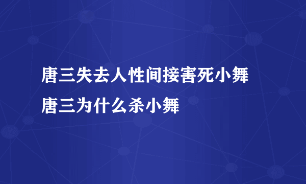 唐三失去人性间接害死小舞 唐三为什么杀小舞