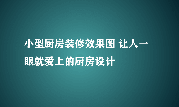 小型厨房装修效果图 让人一眼就爱上的厨房设计