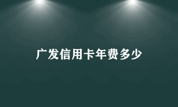 广发信用卡年费多少