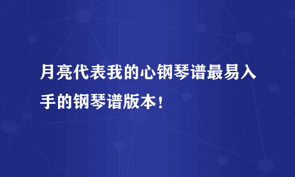 月亮代表我的心钢琴谱最易入手的钢琴谱版本！